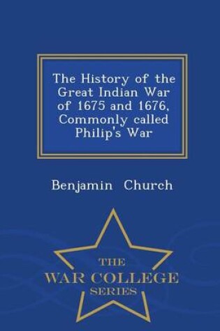 Cover of The History of the Great Indian War of 1675 and 1676, Commonly Called Philip's War - War College Series