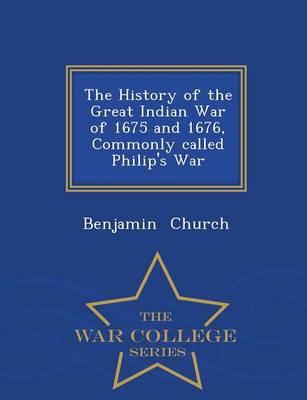 Book cover for The History of the Great Indian War of 1675 and 1676, Commonly Called Philip's War - War College Series