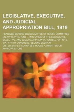 Cover of Legislative, Executive, and Judicial Appropriation Bill, 1919; Hearings Before Subcommittee of House Committee on Appropriations in Charge of the Legislative, Executive, and Judicial Appropriation Bill for 1919. Sixty-Fifth Congress, Second Session