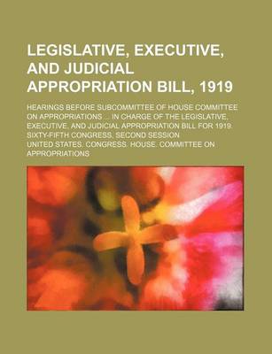 Book cover for Legislative, Executive, and Judicial Appropriation Bill, 1919; Hearings Before Subcommittee of House Committee on Appropriations in Charge of the Legislative, Executive, and Judicial Appropriation Bill for 1919. Sixty-Fifth Congress, Second Session