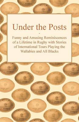 Book cover for Under the Posts - Funny and Amusing Reminiscences of a Lifetime in Rugby with Stories of International Tours Playing the Wallabies and All Blacks