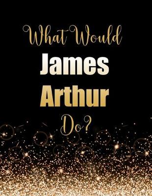 Book cover for What Would James Arthur Do?