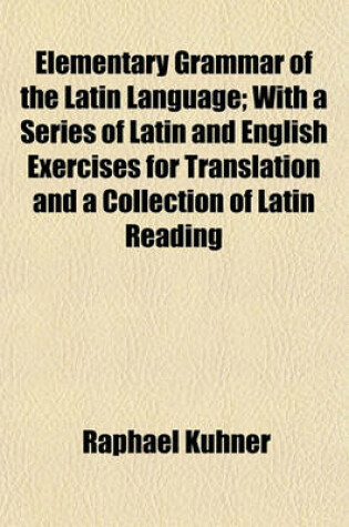 Cover of Elementary Grammar of the Latin Language; With a Series of Latin and English Exercises for Translation and a Collection of Latin Reading