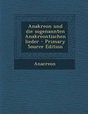 Book cover for Anakreon Und Die Sogenannten Anakreontischen Lieder