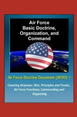 Cover of Air Force Doctrine Document (AFDD) 1, Air Force Basic Doctrine, Organization, and Command - Covering Airpower, War, Principles and Tenets, Air Force Functions, Commanding and Organizing