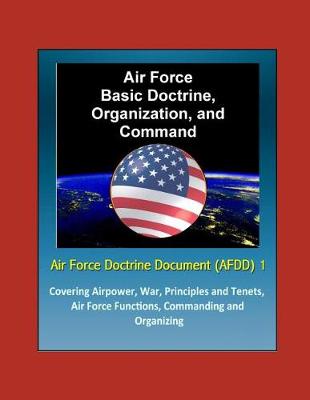 Book cover for Air Force Doctrine Document (AFDD) 1, Air Force Basic Doctrine, Organization, and Command - Covering Airpower, War, Principles and Tenets, Air Force Functions, Commanding and Organizing