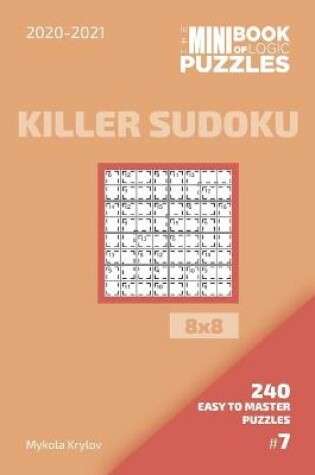 Cover of The Mini Book Of Logic Puzzles 2020-2021. Killer Sudoku 8x8 - 240 Easy To Master Puzzles. #7