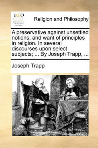 Cover of A Preservative Against Unsettled Notions, and Want of Principles in Religion. in Several Discourses Upon Select Subjects; ... by Joseph Trapp, ...