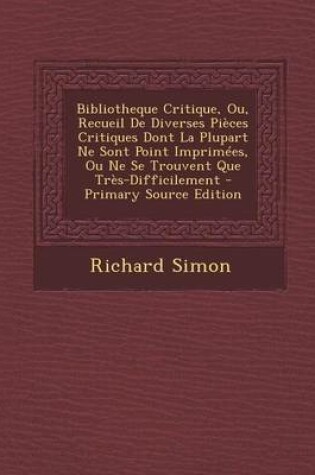 Cover of Bibliotheque Critique, Ou, Recueil de Diverses Pieces Critiques Dont La Plupart Ne Sont Point Imprimees, Ou Ne Se Trouvent Que Tres-Difficilement - PR