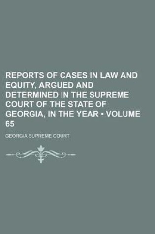 Cover of Reports of Cases in Law and Equity, Argued and Determined in the Supreme Court of the State of Georgia, in the Year (Volume 65)