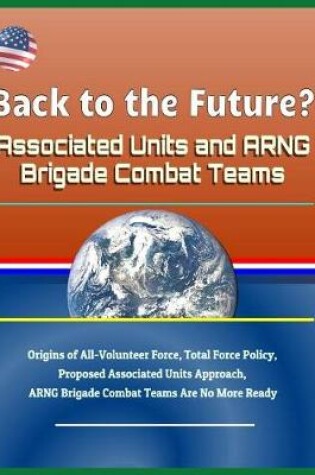 Cover of Back to the Future? Associated Units and Arng Brigade Combat Teams - Origins of All-Volunteer Force, Total Force Policy, Proposed Associated Units Approach, Arng Brigade Combat Teams Are No More Ready