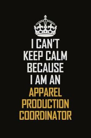 Cover of I Can't Keep Calm Because I Am An Apparel Production Coordinator