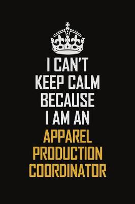 Book cover for I Can't Keep Calm Because I Am An Apparel Production Coordinator