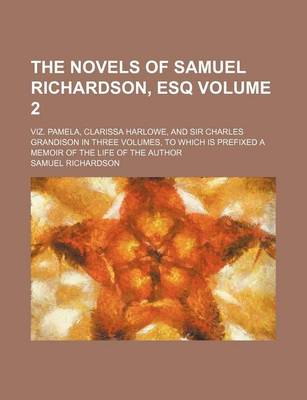 Book cover for The Novels of Samuel Richardson, Esq Volume 2; Viz. Pamela, Clarissa Harlowe, and Sir Charles Grandison in Three Volumes, to Which Is Prefixed a Memoir of the Life of the Author