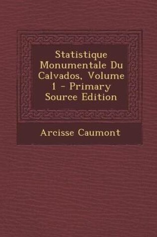 Cover of Statistique Monumentale Du Calvados, Volume 1