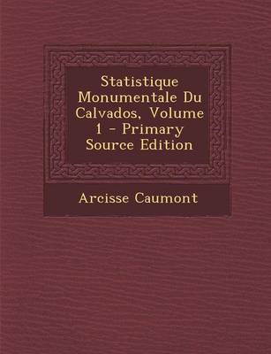 Book cover for Statistique Monumentale Du Calvados, Volume 1