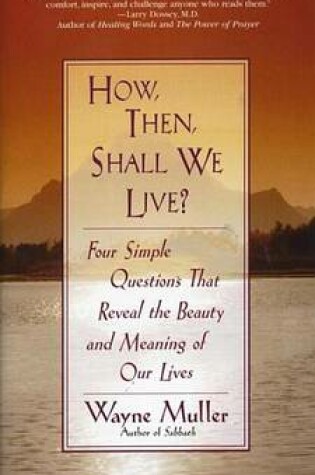 Cover of How Then, Shall We Live?: Four Simple Questions That Reveal the Beauty and Meaning of Our Lives
