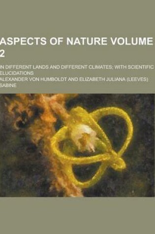 Cover of Aspects of Nature; In Different Lands and Different Climates; With Scientific Elucidations Volume 2