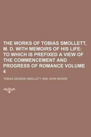 Cover of The Works of Tobias Smollett, M. D. with Memoirs of His Life Volume 4; To Which Is Prefixed a View of the Commencement and Progress of Romance