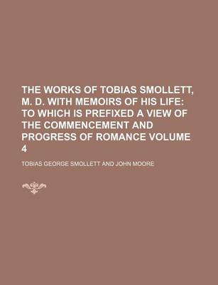 Book cover for The Works of Tobias Smollett, M. D. with Memoirs of His Life Volume 4; To Which Is Prefixed a View of the Commencement and Progress of Romance