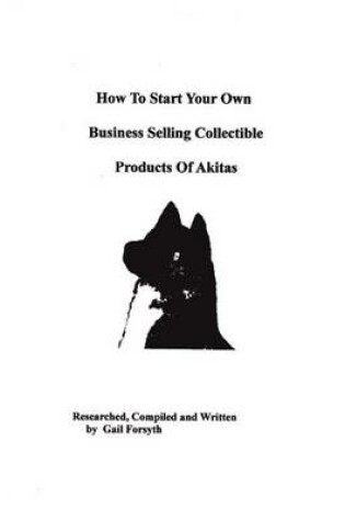 Cover of How To Start Your Own Business Selling Collectible Products Of Akitas