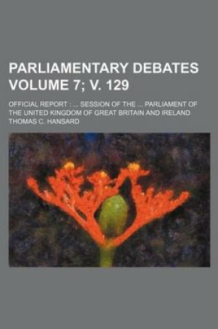 Cover of Parliamentary Debates Volume 7; V. 129; Official Report