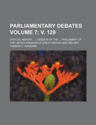 Book cover for Parliamentary Debates Volume 7; V. 129; Official Report