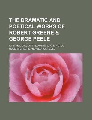 Book cover for The Dramatic and Poetical Works of Robert Greene & George Peele; With Memoirs of the Authors and Notes