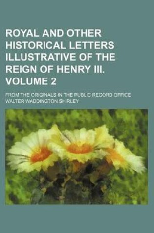 Cover of Royal and Other Historical Letters Illustrative of the Reign of Henry III. Volume 2; From the Originals in the Public Record Office