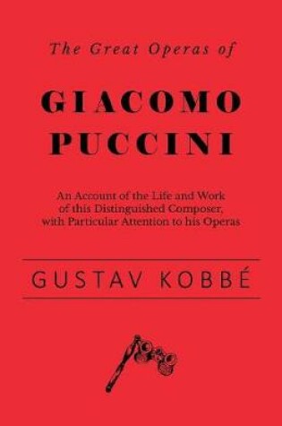Cover of The Great Operas of Giacomo Puccini - An Account of the Life and Work of This Distinguished Composer, with Particular Attention to His Operas