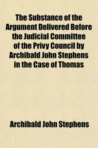 Cover of The Substance of the Argument Delivered Before the Judicial Committee of the Privy Council by Archibald John Stephens in the Case of Thomas Byard Sheppard, Against William James Early Bennett. with an Appendix Containing Their Lordships'