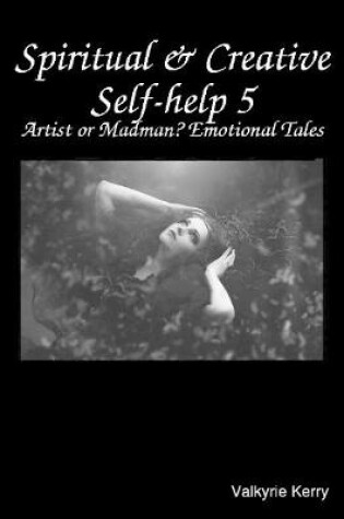 Cover of Spiritual & Creative Self-help 5: Artist or Madman? Emotional Tales