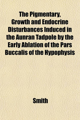 Book cover for The Pigmentary, Growth and Endocrine Disturbances Induced in the Aunran Tadpole by the Early Ablation of the Pars Buccalis of the Hypophysis