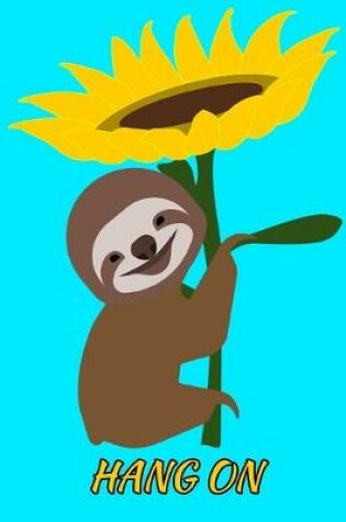 Cover of Hang On Smiling Sloth Sunflower Notebook Journal 150 College Ruled Pages 8.5 X 11