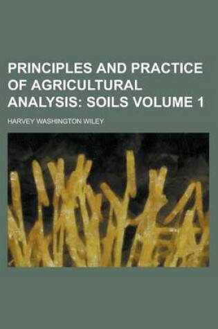 Cover of Principles and Practice of Agricultural Analysis Volume 1; Soils