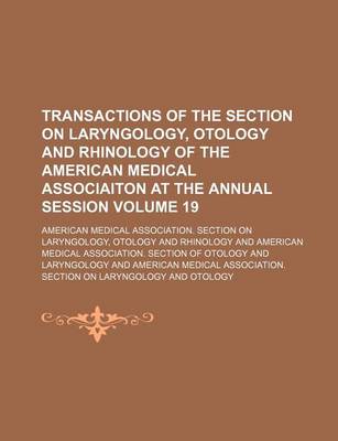 Book cover for Transactions of the Section on Laryngology, Otology and Rhinology of the American Medical Associaiton at the Annual Session Volume 19