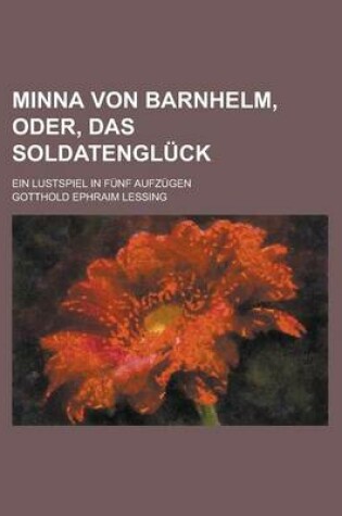 Cover of Minna Von Barnhelm, Oder, Das Soldatengluck; Ein Lustspiel in Funf Aufzugen