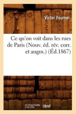 Cover of Ce Qu'on Voit Dans Les Rues de Paris (Nouv. Ed. Rev. Corr. Et Augm.) (Ed.1867)