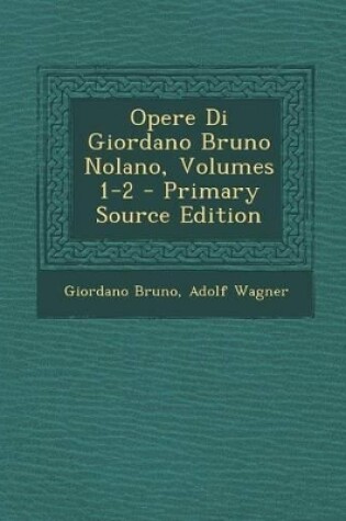 Cover of Opere Di Giordano Bruno Nolano, Volumes 1-2 - Primary Source Edition
