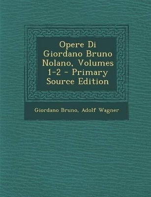 Book cover for Opere Di Giordano Bruno Nolano, Volumes 1-2 - Primary Source Edition