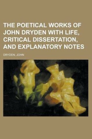 Cover of The Poetical Works of John Dryden with Life, Critical Dissertation, and Explanatory Notes Volume 1