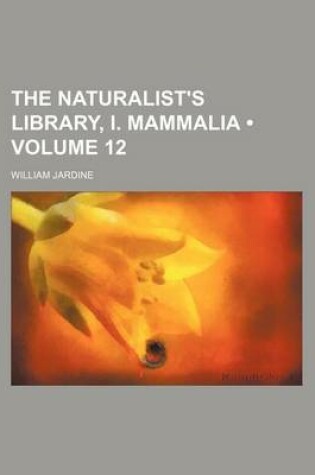 Cover of The Naturalist's Library, I. Mammalia (Volume 12)