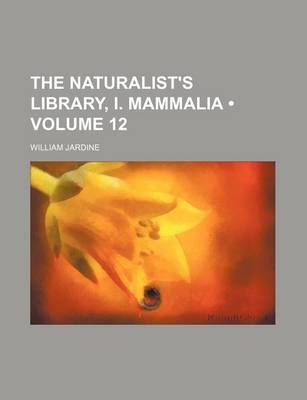 Book cover for The Naturalist's Library, I. Mammalia (Volume 12)