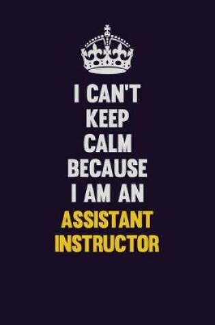 Cover of I can't Keep Calm Because I Am An Assistant Instructor