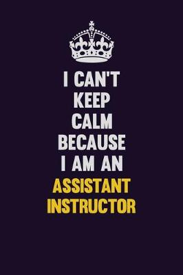 Book cover for I can't Keep Calm Because I Am An Assistant Instructor