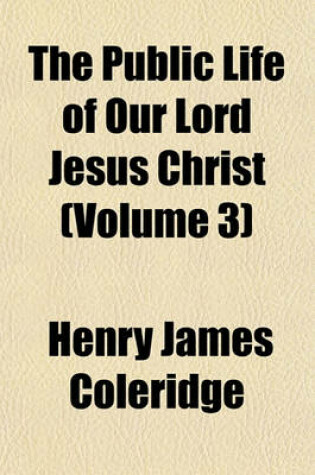 Cover of The Public Life of Our Lord Jesus Christ (Volume 3)