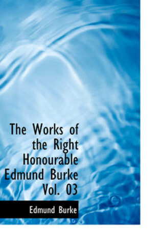 Cover of The Works of the Right Honourable Edmund Burke Vol. 03