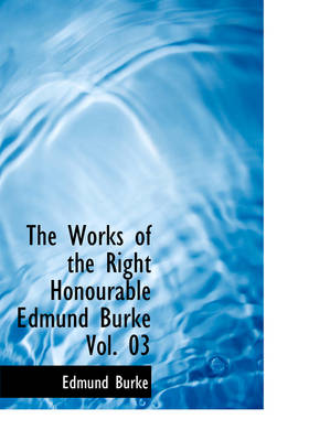 Book cover for The Works of the Right Honourable Edmund Burke Vol. 03