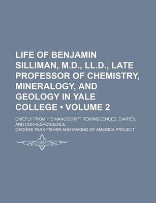 Book cover for Life of Benjamin Silliman, M.D., LL.D., Late Professor of Chemistry, Mineralogy, and Geology in Yale College (Volume 2); Chiefly from His Manuscript Reminiscences, Diaries, and Correspondence