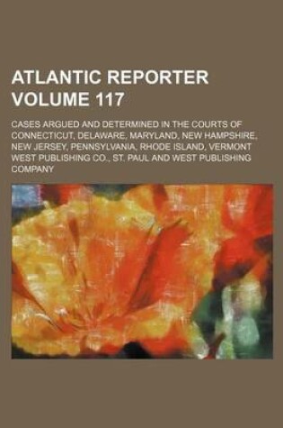 Cover of Atlantic Reporter Volume 117; Cases Argued and Determined in the Courts of Connecticut, Delaware, Maryland, New Hampshire, New Jersey, Pennsylvania, Rhode Island, Vermont